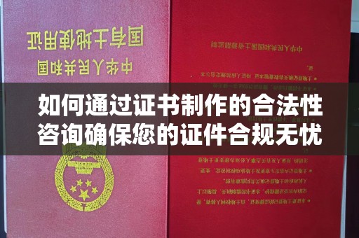 安顺如何通过证书制作的合法性咨询确保您的证件合规无忧